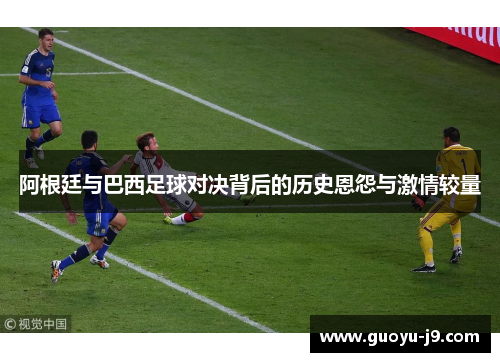 阿根廷与巴西足球对决背后的历史恩怨与激情较量