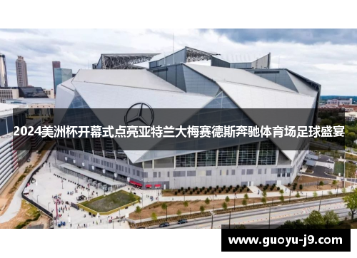 2024美洲杯开幕式点亮亚特兰大梅赛德斯奔驰体育场足球盛宴 2024美洲杯开幕式点亮亚特兰大梅赛德斯奔驰体育场足球盛宴