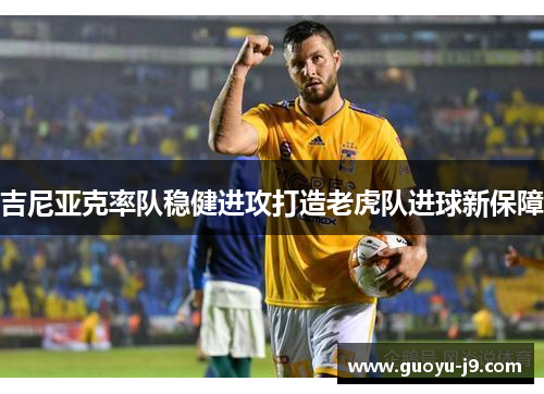 吉尼亚克率队稳健进攻打造老虎队进球新保障 吉尼亚克率队稳健进攻打造老虎队进球新保障