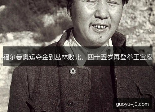 福尔曼奥运夺金到丛林败北，四十五岁再登拳王宝座
