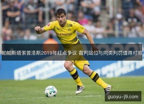 帕帕斯塔索普洛斯2019年红点争议 裁判站位与同类判罚值得对照 帕帕斯塔索普洛斯2019年红点争议 裁判站位与同类判罚值得对照